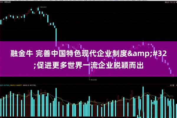 融金牛 完善中国特色现代企业制度&#32;促进更多世界一流企业脱颖而出