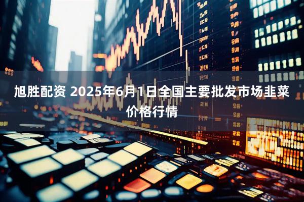 旭胜配资 2025年6月1日全国主要批发市场韭菜价格行情