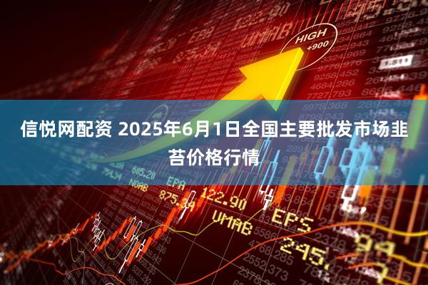 信悦网配资 2025年6月1日全国主要批发市场韭苔价格行情