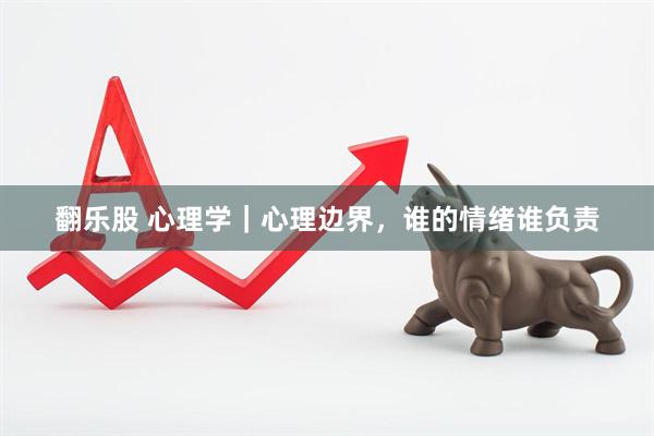 翻乐股 心理学｜心理边界，谁的情绪谁负责