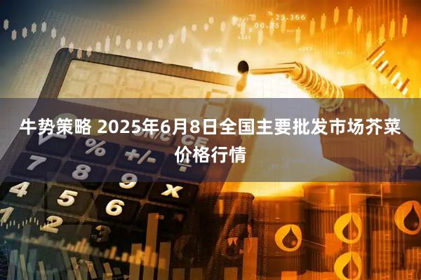牛势策略 2025年6月8日全国主要批发市场芥菜价格行情