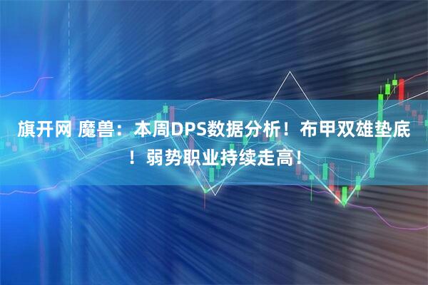 旗开网 魔兽：本周DPS数据分析！布甲双雄垫底！弱势职业持续走高！