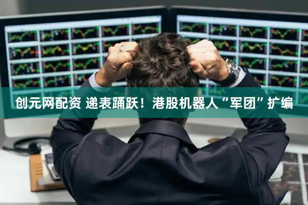 创元网配资 递表踊跃！港股机器人“军团”扩编