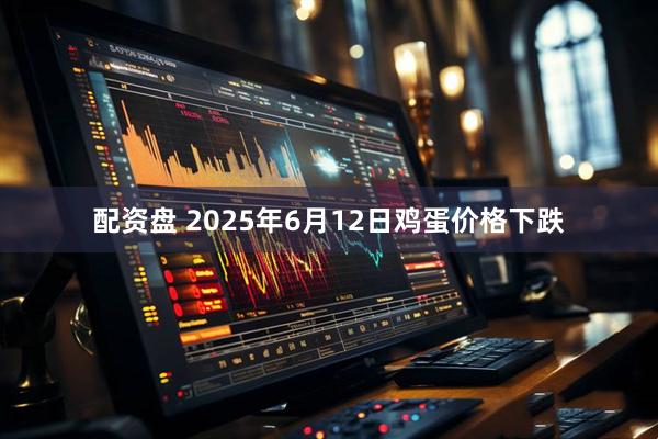 配资盘 2025年6月12日鸡蛋价格下跌