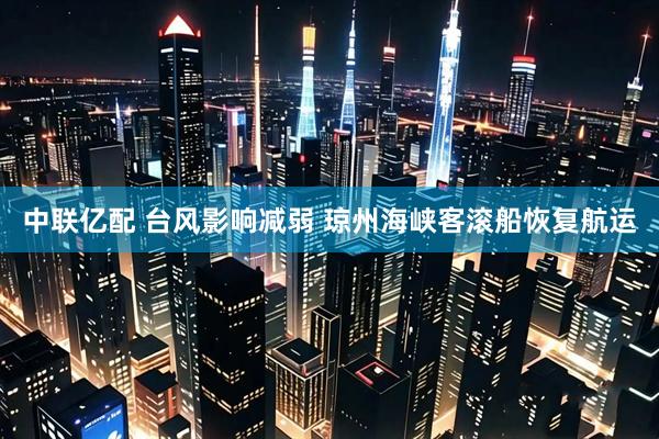 中联亿配 台风影响减弱 琼州海峡客滚船恢复航运