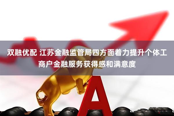 双融优配 江苏金融监管局四方面着力提升个体工商户金融服务获得感和满意度