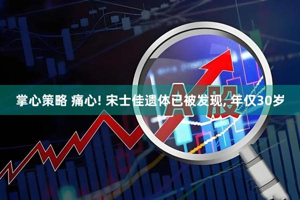 掌心策略 痛心! 宋士佳遗体已被发现, 年仅30岁