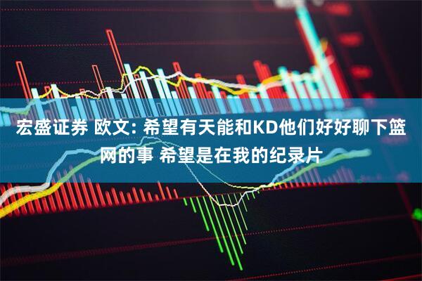 宏盛证券 欧文: 希望有天能和KD他们好好聊下篮网的事 希望是在我的纪录片