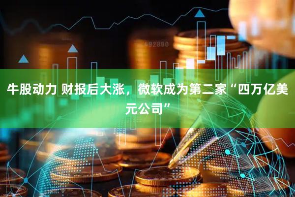 牛股动力 财报后大涨，微软成为第二家“四万亿美元公司”