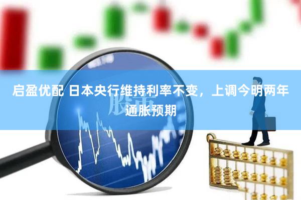 启盈优配 日本央行维持利率不变，上调今明两年通胀预期