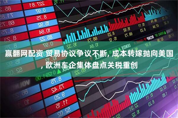 赢翻网配资 贸易协议争议不断, 成本转嫁抛向美国, 欧洲车企集体盘点关税重创