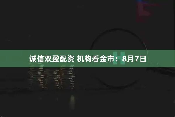诚信双盈配资 机构看金市：8月7日