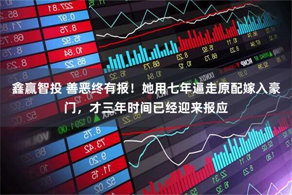 鑫赢智投 善恶终有报！她用七年逼走原配嫁入豪门，才三年时间已经迎来报应