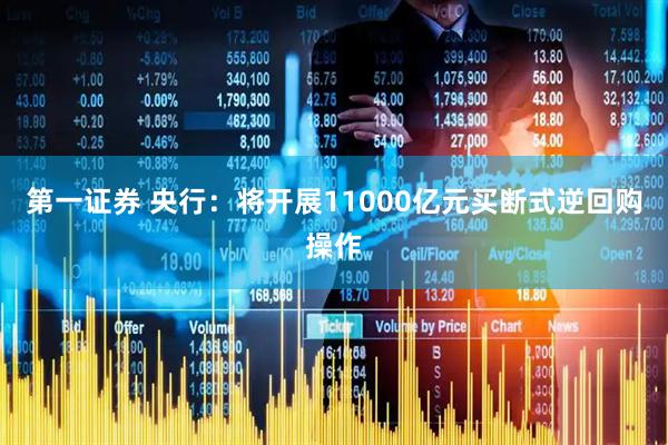 第一证券 央行：将开展11000亿元买断式逆回购操作