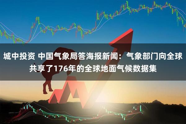 城中投资 中国气象局答海报新闻：气象部门向全球共享了176年的全球地面气候数据集